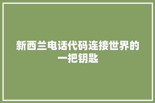 新西兰电话代码连接世界的一把钥匙  第1张
