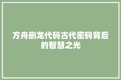 方舟删龙代码古代密码背后的智慧之光