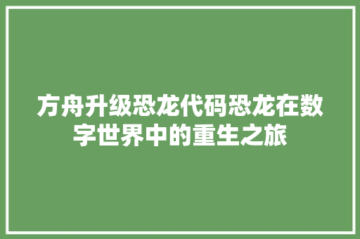 方舟升级恐龙代码恐龙在数字世界中的重生之旅