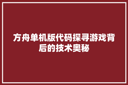 方舟单机版代码探寻游戏背后的技术奥秘