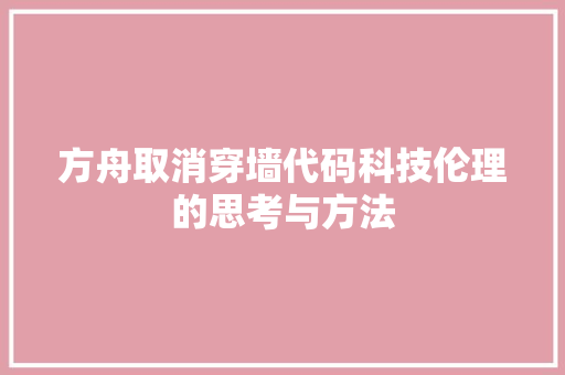 方舟取消穿墙代码科技伦理的思考与方法
