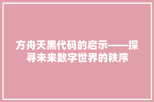 方舟天黑代码的启示——探寻未来数字世界的秩序