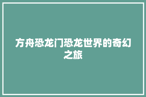 方舟恐龙门恐龙世界的奇幻之旅