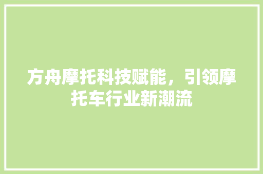 方舟摩托科技赋能，引领摩托车行业新潮流