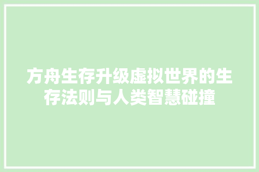 方舟生存升级虚拟世界的生存法则与人类智慧碰撞
