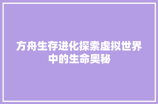 方舟生存进化探索虚拟世界中的生命奥秘