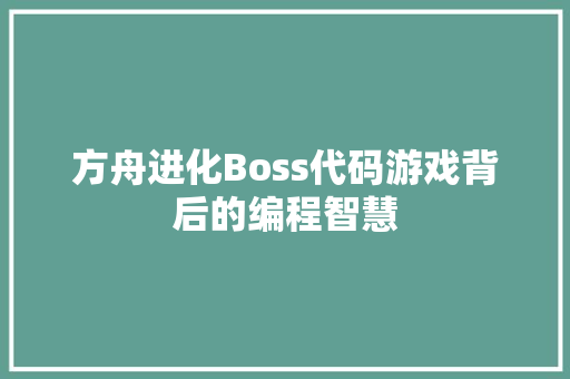 方舟进化Boss代码游戏背后的编程智慧