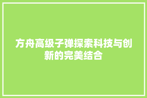 方舟高级子弹探索科技与创新的完美结合