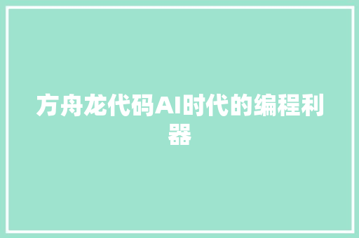 方舟龙代码AI时代的编程利器