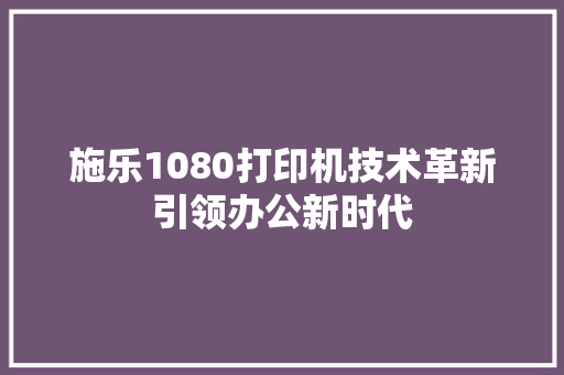 施乐1080打印机技术革新引领办公新时代