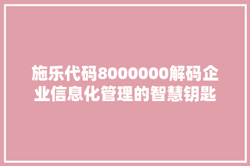 施乐代码8000000解码企业信息化管理的智慧钥匙