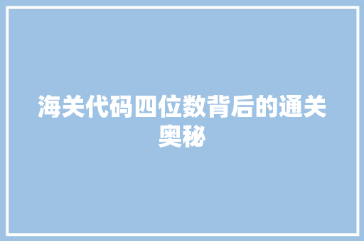 海关代码四位数背后的通关奥秘