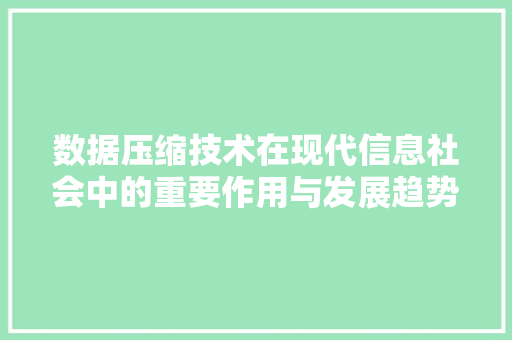 数据压缩技术在现代信息社会中的重要作用与发展趋势