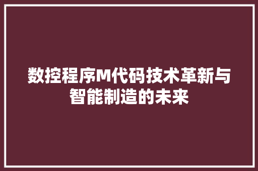 数控程序M代码技术革新与智能制造的未来
