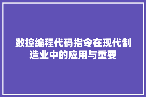 数控编程代码指令在现代制造业中的应用与重要