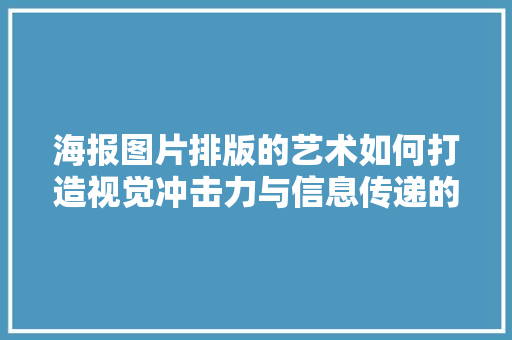 海报图片排版的艺术如何打造视觉冲击力与信息传递的完美结合