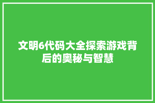 文明6代码大全探索游戏背后的奥秘与智慧