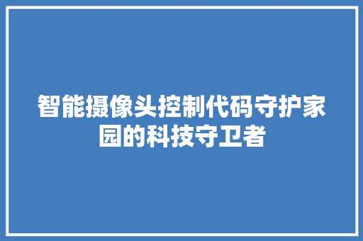 智能摄像头控制代码守护家园的科技守卫者