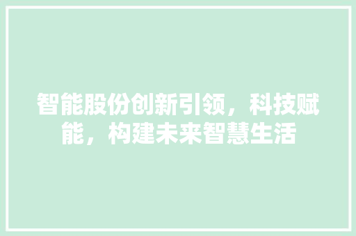 智能股份创新引领，科技赋能，构建未来智慧生活