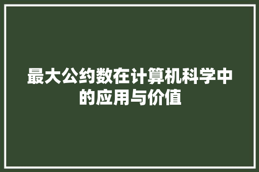 最大公约数在计算机科学中的应用与价值
