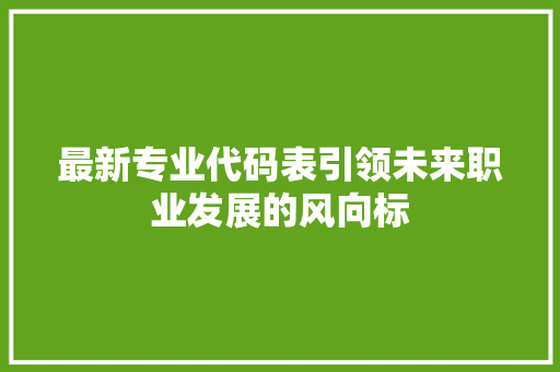 最新专业代码表引领未来职业发展的风向标