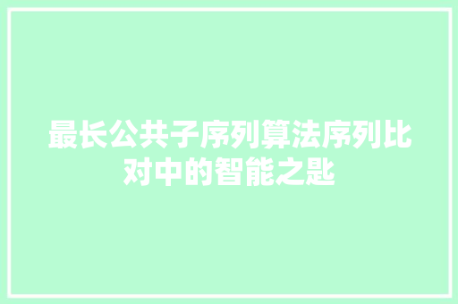 最长公共子序列算法序列比对中的智能之匙