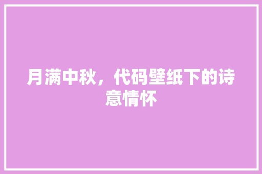 月满中秋，代码壁纸下的诗意情怀