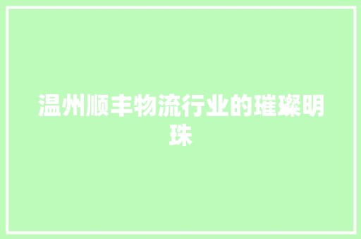 温州顺丰物流行业的璀璨明珠