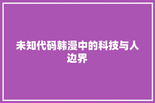 未知代码韩漫中的科技与人边界