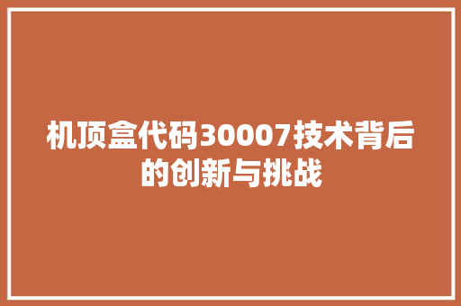 机顶盒代码30007技术背后的创新与挑战