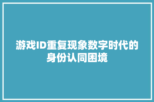 游戏ID重复现象数字时代的身份认同困境