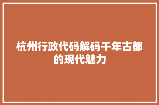 杭州行政代码解码千年古都的现代魅力