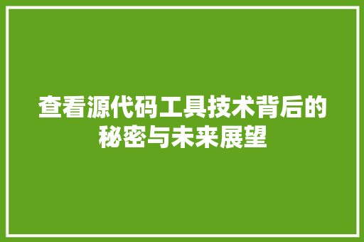查看源代码工具技术背后的秘密与未来展望