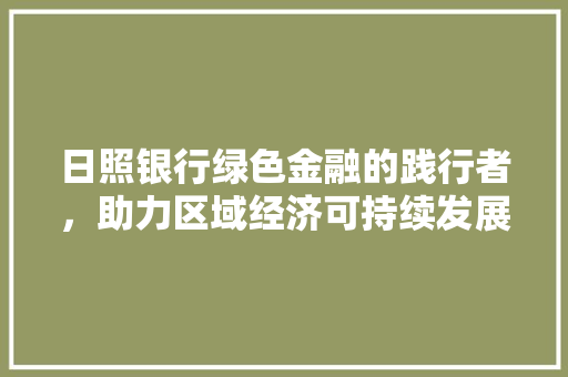 日照银行绿色金融的践行者，助力区域经济可持续发展
