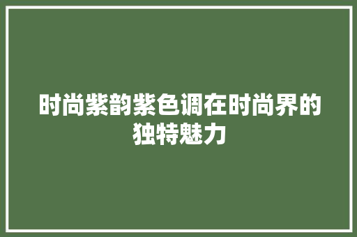 时尚紫韵紫色调在时尚界的独特魅力