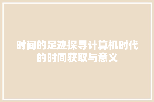 时间的足迹探寻计算机时代的时间获取与意义