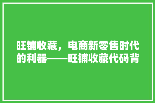 旺铺收藏，电商新零售时代的利器——旺铺收藏代码背后的奥秘