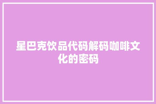 星巴克饮品代码解码咖啡文化的密码