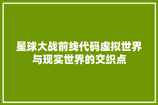 星球大战前线代码虚拟世界与现实世界的交织点
