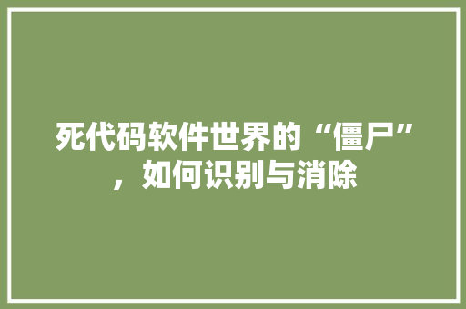 死代码软件世界的“僵尸”，如何识别与消除