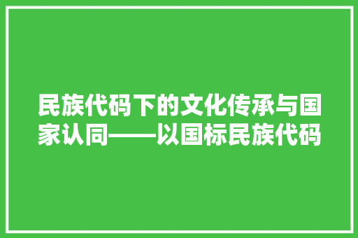 民族代码下的文化传承与国家认同——以国标民族代码为例