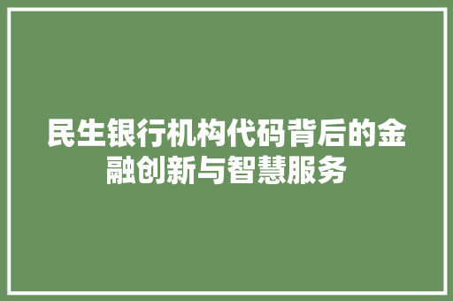 民生银行机构代码背后的金融创新与智慧服务