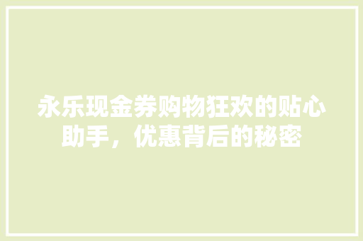 永乐现金券购物狂欢的贴心助手，优惠背后的秘密