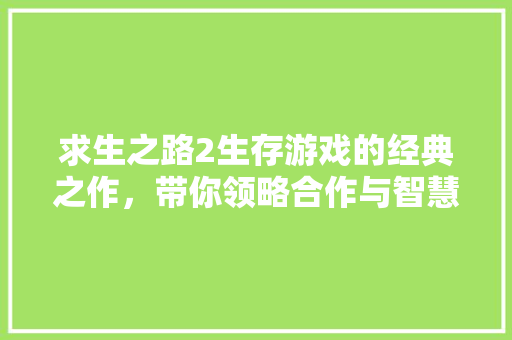 求生之路2生存游戏的经典之作，带你领略合作与智慧的较量