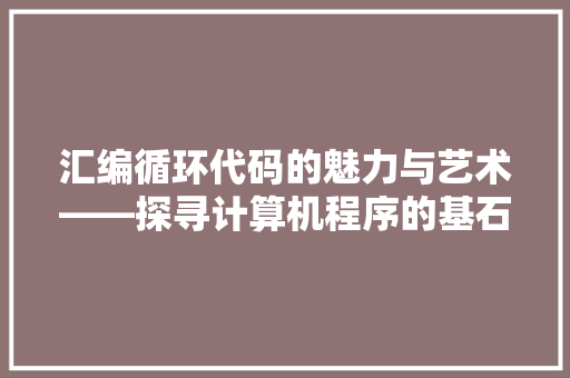 汇编循环代码的魅力与艺术——探寻计算机程序的基石