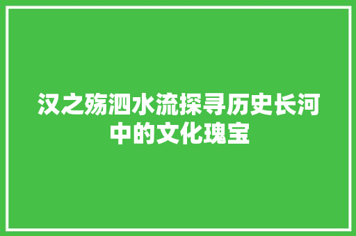 汉之殇泗水流探寻历史长河中的文化瑰宝