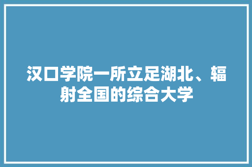 汉口学院一所立足湖北、辐射全国的综合大学