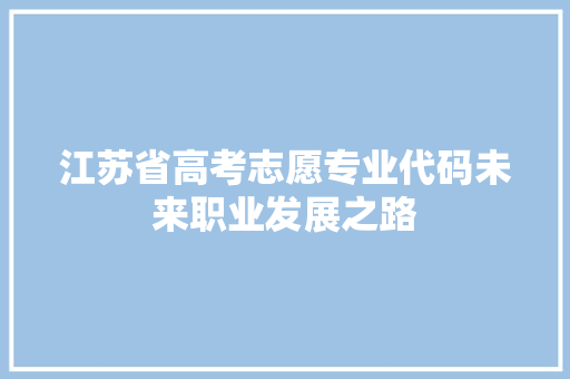 江苏省高考志愿专业代码未来职业发展之路