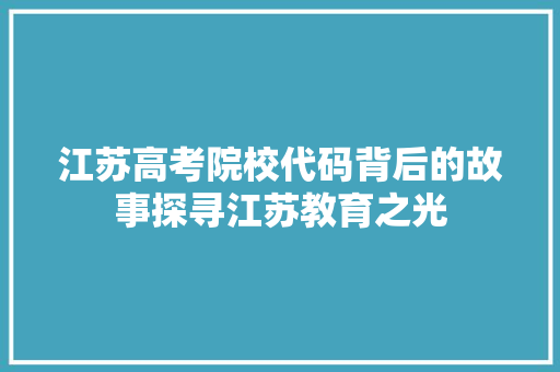 江苏高考院校代码背后的故事探寻江苏教育之光