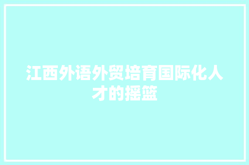 江西外语外贸培育国际化人才的摇篮